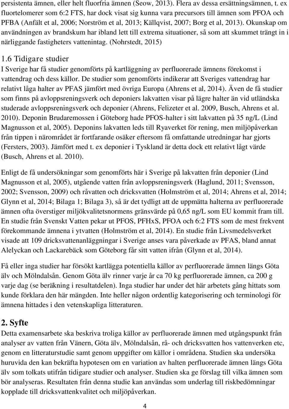 Okunskap om användningen av brandskum har ibland lett till extrema situationer, så som att skummet trängt in i närliggande fastigheters vattenintag. (Nohrstedt, 2015) 1.