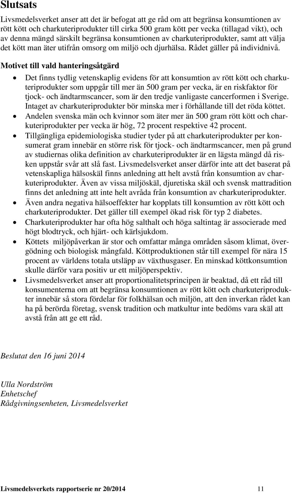 Motivet till vald hanteringsåtgärd Det finns tydlig vetenskaplig evidens för att konsumtion av rött kött och charkuteriprodukter som uppgår till mer än 500 gram per vecka, är en riskfaktor för tjock-