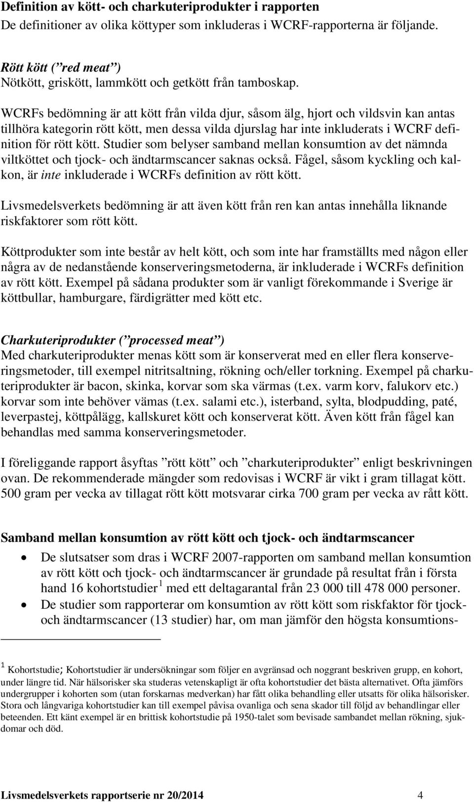 WCRFs bedömning är att kött från vilda djur, såsom älg, hjort och vildsvin kan antas tillhöra kategorin rött kött, men dessa vilda djurslag har inte inkluderats i WCRF definition för rött kött.