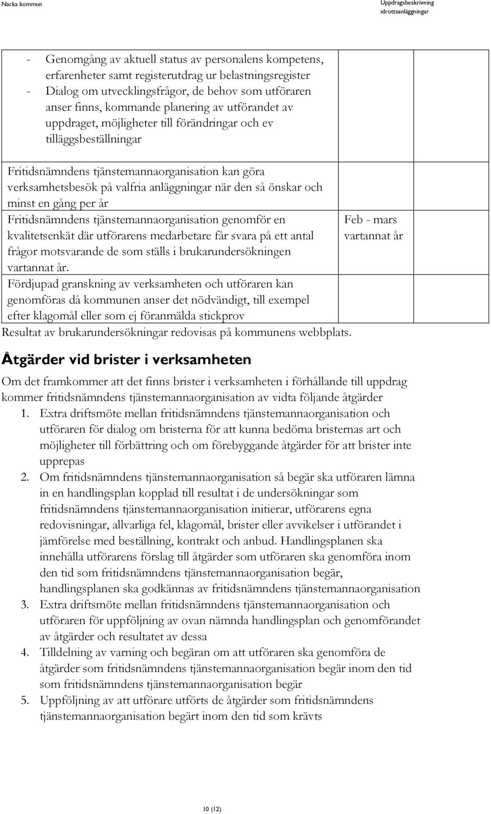 minst en gång per år Fritidsnämndens tjänstemannaorganisation genomför en kvalitetsenkät där utförarens medarbetare får svara på ett antal frågor motsvarande de som ställs i brukarundersökningen