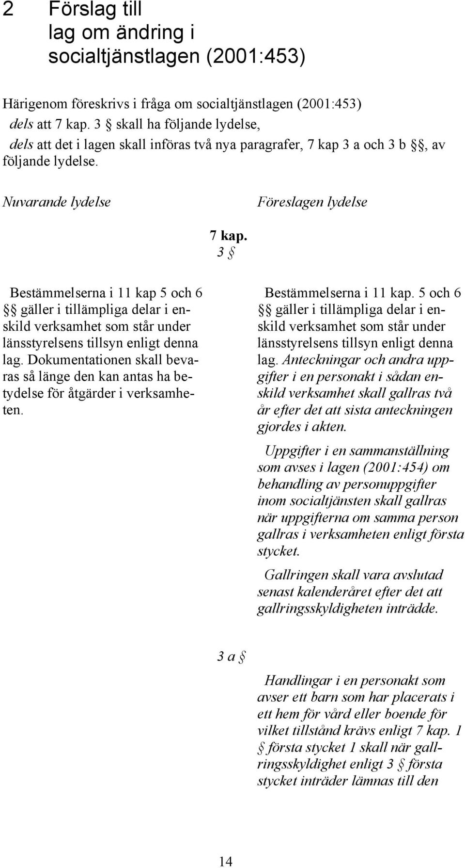 3 Bestämmelserna i 11 kap 5 och 6 gäller i tillämpliga delar i enskild verksamhet som står under länsstyrelsens tillsyn enligt denna lag.