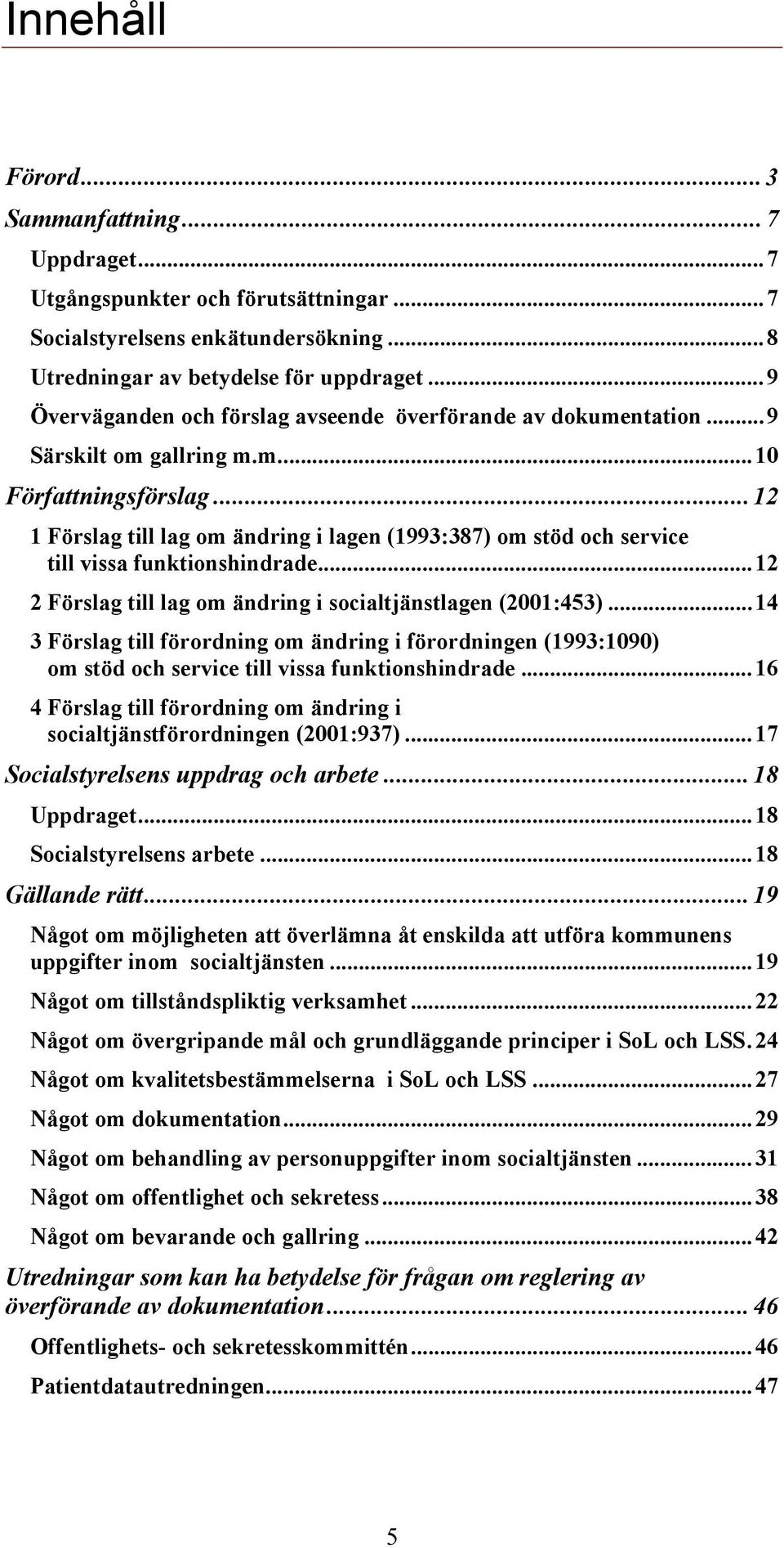 ..12 1 Förslag till lag om ändring i lagen (1993:387) om stöd och service till vissa funktionshindrade...12 2 Förslag till lag om ändring i socialtjänstlagen (2001:453).