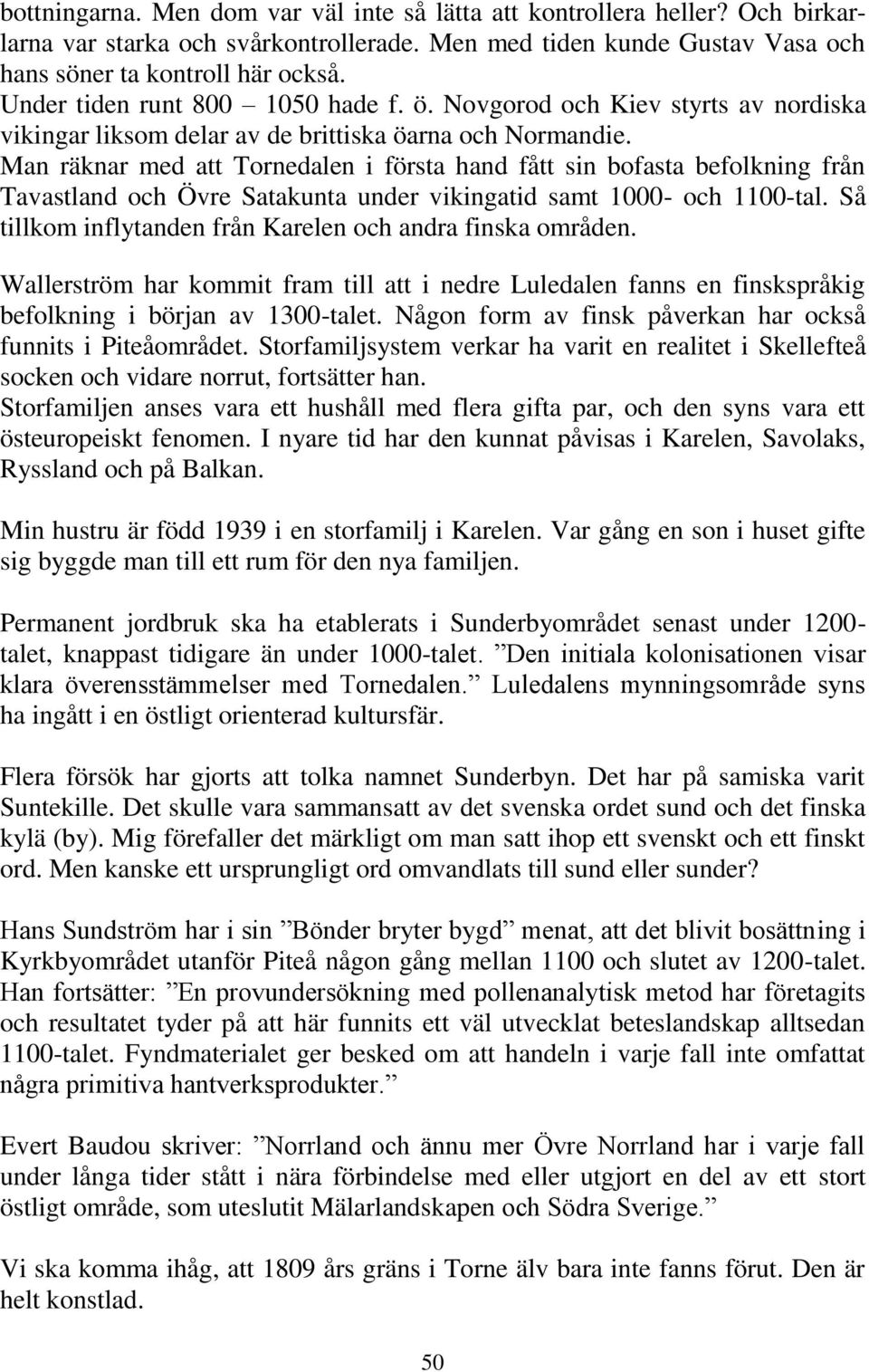 Man räknar med att Tornedalen i första hand fått sin bofasta befolkning från Tavastland och Övre Satakunta under vikingatid samt 1000- och 1100-tal.