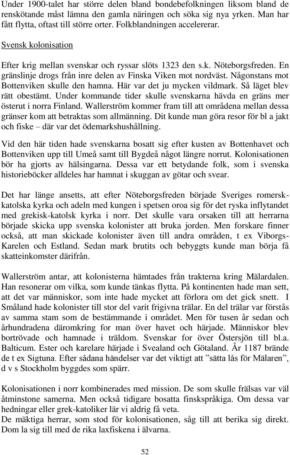 Någonstans mot Bottenviken skulle den hamna. Här var det ju mycken vildmark. Så läget blev rätt obestämt. Under kommande tider skulle svenskarna hävda en gräns mer österut i norra Finland.