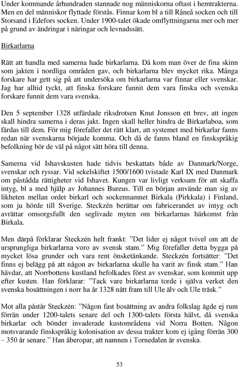 Då kom man över de fina skinn som jakten i nordliga områden gav, och birkarlarna blev mycket rika. Många forskare har gett sig på att undersöka om birkarlarna var finnar eller svenskar.