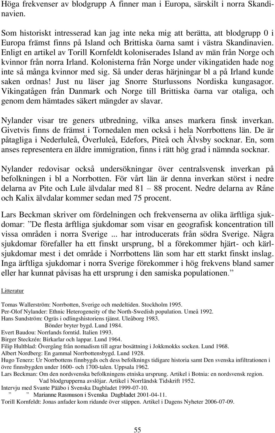 Enligt en artikel av Torill Kornfeldt koloniserades Island av män från Norge och kvinnor från norra Irland. Kolonisterna från Norge under vikingatiden hade nog inte så många kvinnor med sig.