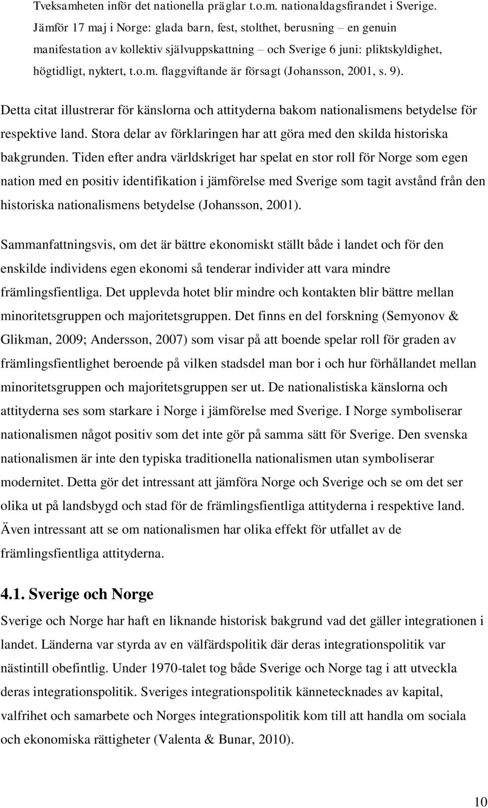 9). Detta citat illustrerar för känslorna och attityderna bakom nationalismens betydelse för respektive land. Stora delar av förklaringen har att göra med den skilda historiska bakgrunden.