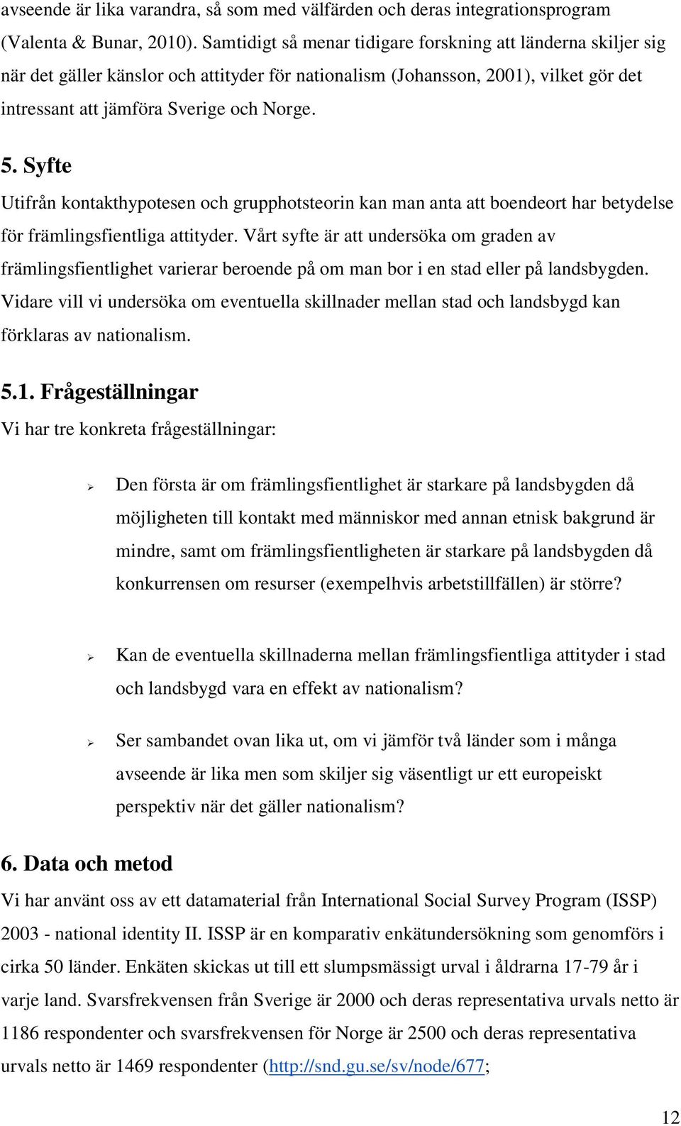 Syfte Utifrån kontakthypotesen och grupphotsteorin kan man anta att boendeort har betydelse för främlingsfientliga attityder.