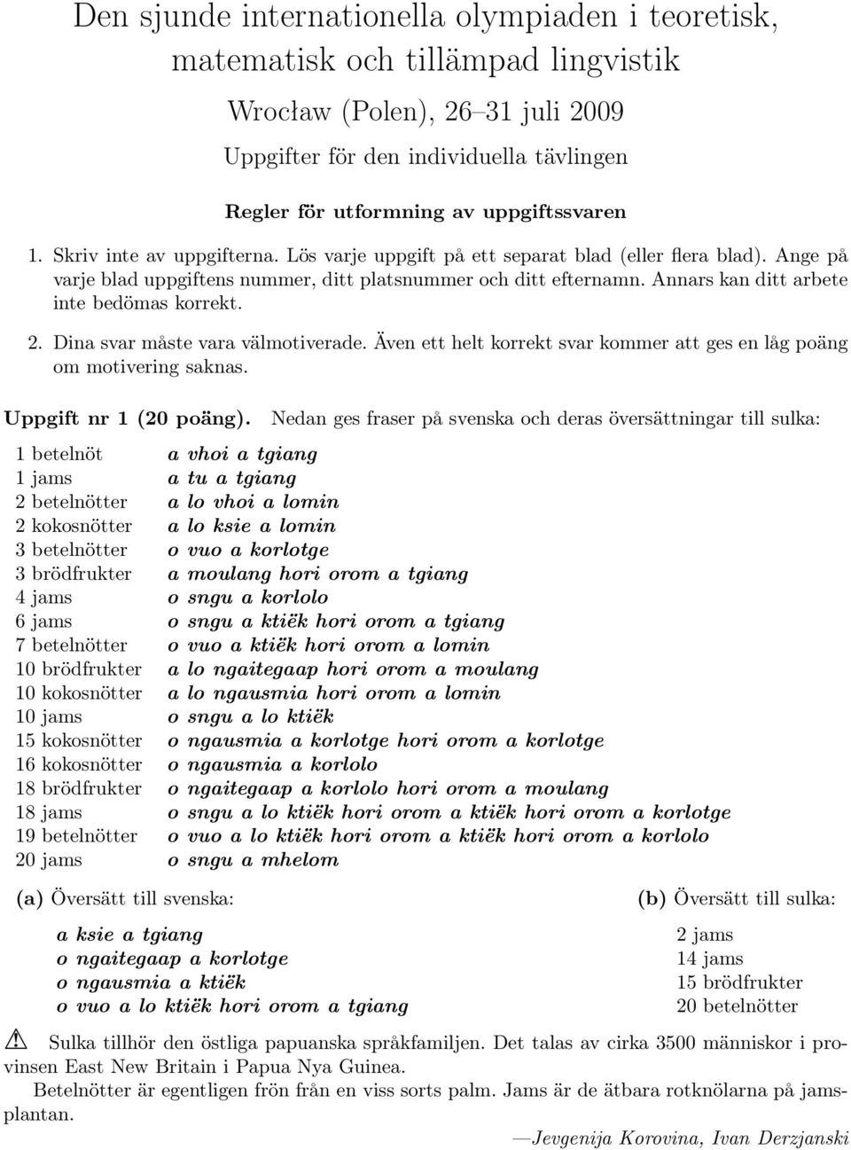 Annars kan ditt arbete inte bedömas korrekt. 2. Dina svar måste vara välmotiverade. Även ett helt korrekt svar kommer att ges en låg poäng om motivering saknas. Uppgift nr 1 (20 poäng).