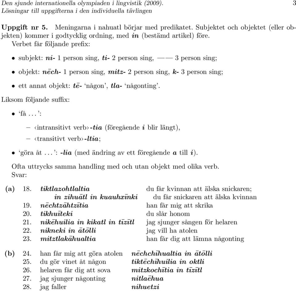 Verbet får följande prefix: subjekt: ni- 1 person sing, ti- 2 person sing, 3 person sing; objekt: nēch- 1 person sing, mitz- 2 person sing, k- 3 person sing; ett annat objekt: tē- någon, tla-