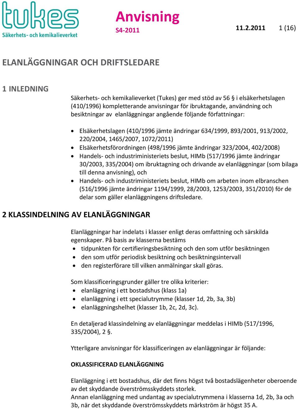 Elsäkerhetsförordningen (498/1996 jämte ändringar 323/2004, 402/2008) Handels- och industriministeriets beslut, HIMb (517/1996 jämte ändringar 30/2003, 335/2004) om ibruktagning och drivande av