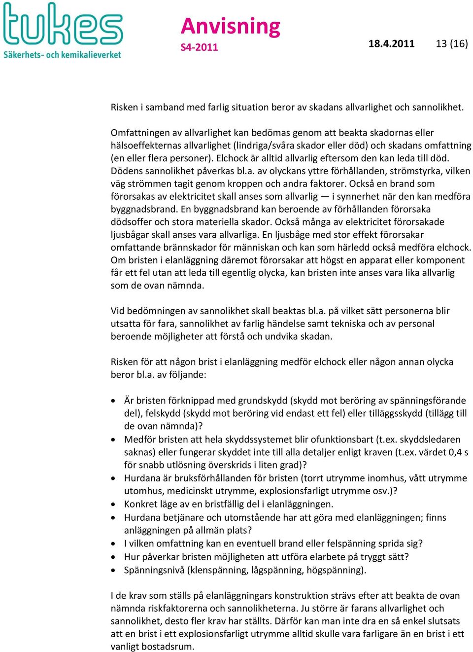 Elchock är alltid allvarlig eftersom den kan leda till död. Dödens sannolikhet påverkas bl.a. av olyckans yttre förhållanden, strömstyrka, vilken väg strömmen tagit genom kroppen och andra faktorer.