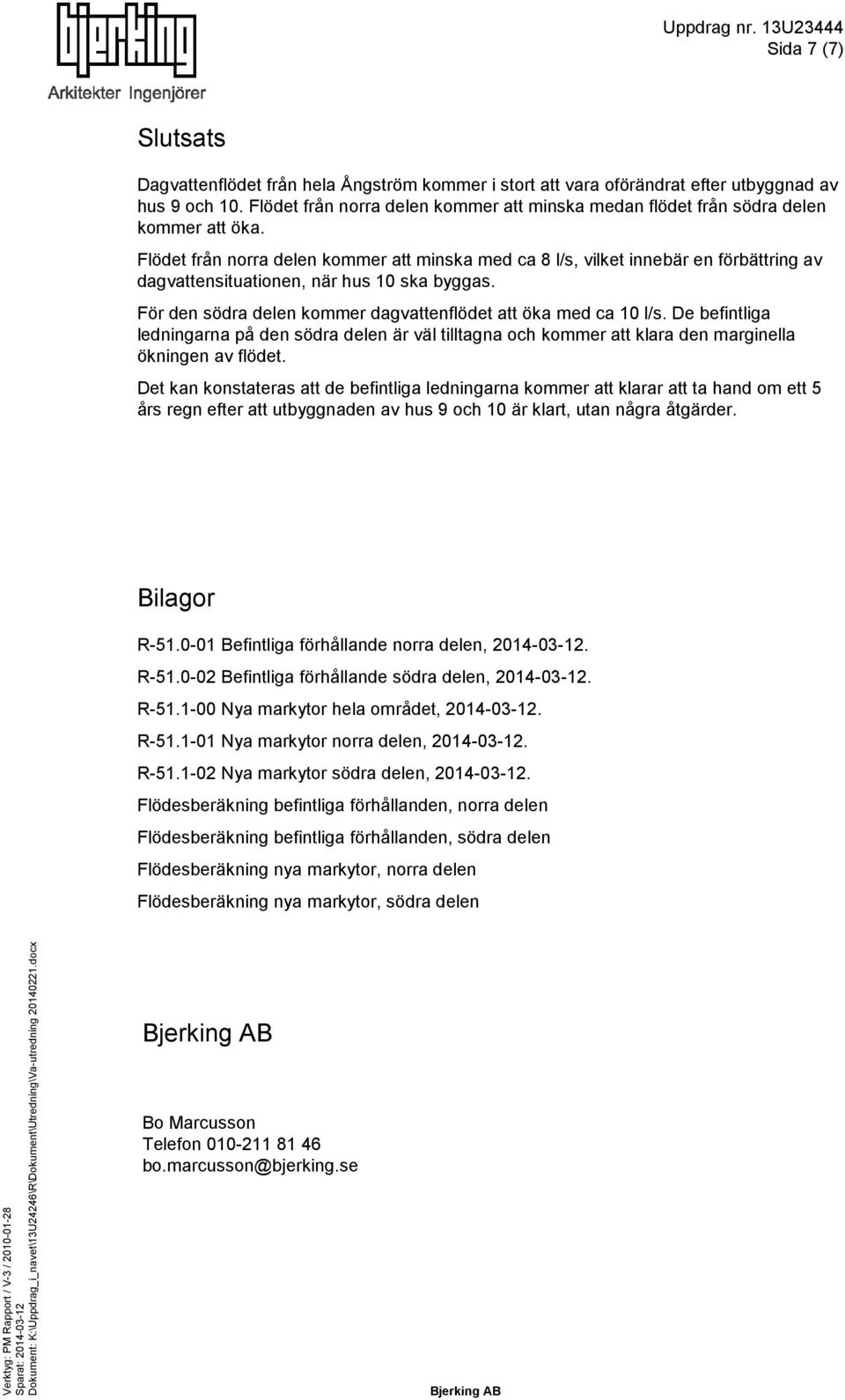 Flödet från norra delen kommer att ska med ca 8 l/s, vilket innebär en förbättring av dagvattensituationen, när hus 10 ska byggas. För den södra delen kommer dagvattenflödet att öka med ca 10 l/s.