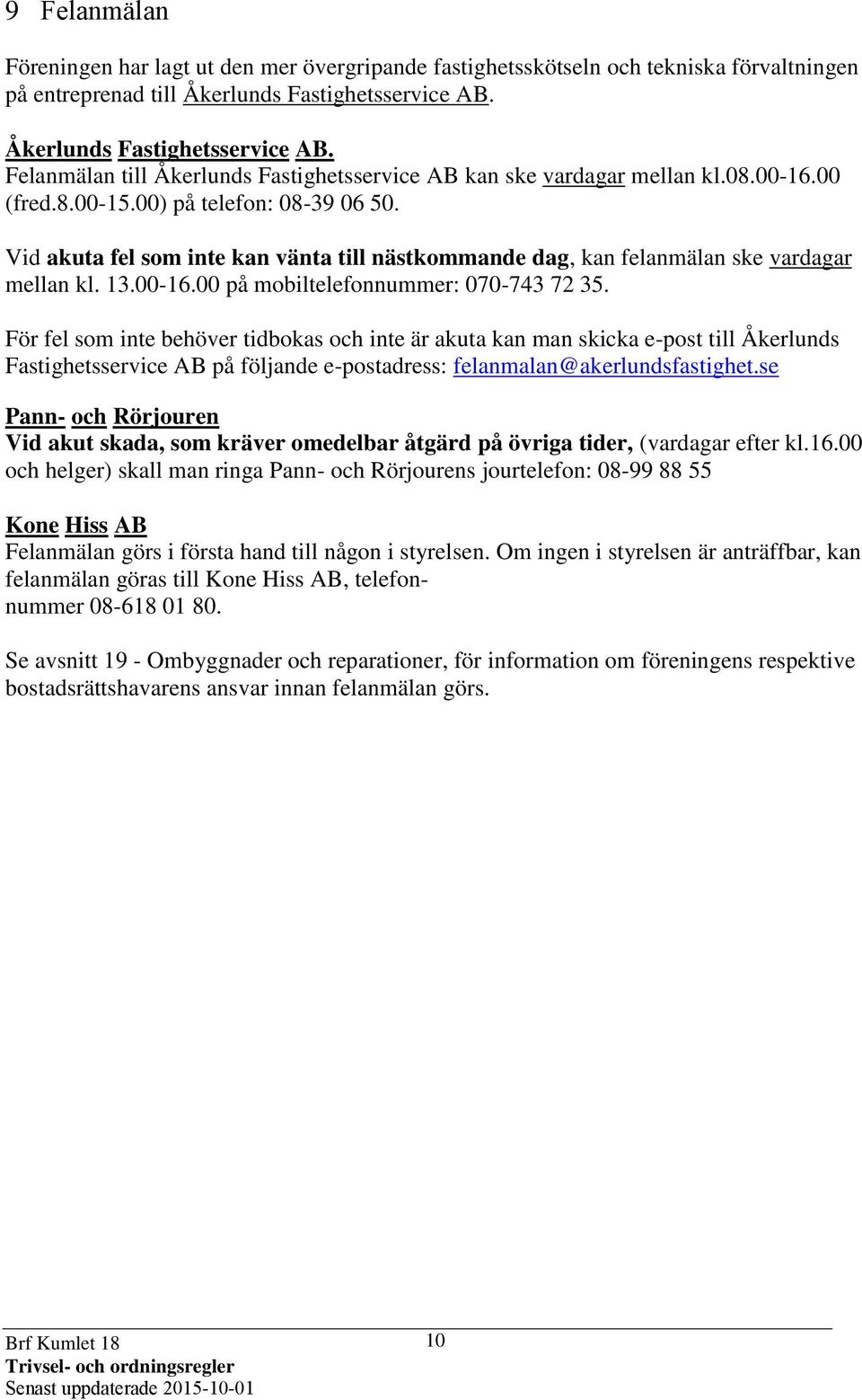 Vid akuta fel som inte kan vänta till nästkommande dag, kan felanmälan ske vardagar mellan kl. 13.00-16.00 på mobiltelefonnummer: 070-743 72 35.