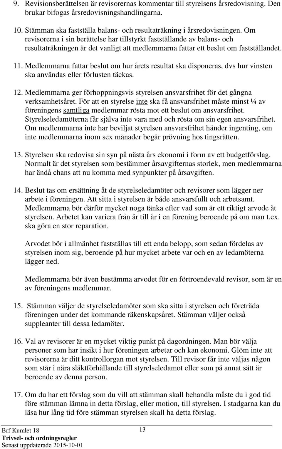 Om revisorerna i sin berättelse har tillstyrkt fastställande av balans- och resultaträkningen är det vanligt att medlemmarna fattar ett beslut om fastställandet. 11.