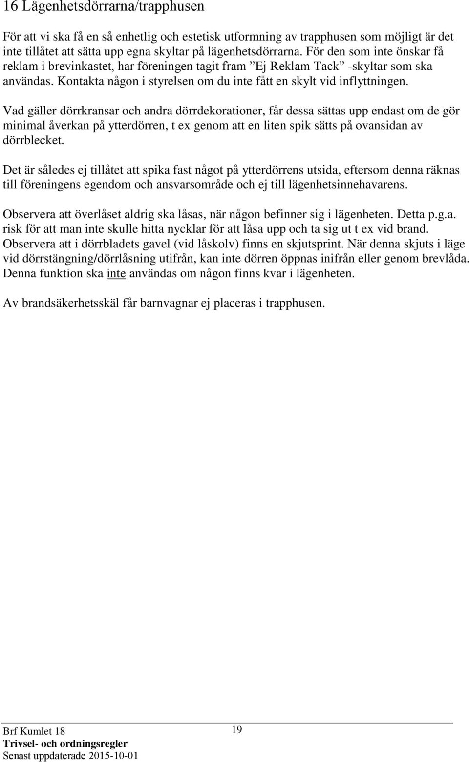 Vad gäller dörrkransar och andra dörrdekorationer, får dessa sättas upp endast om de gör minimal åverkan på ytterdörren, t ex genom att en liten spik sätts på ovansidan av dörrblecket.