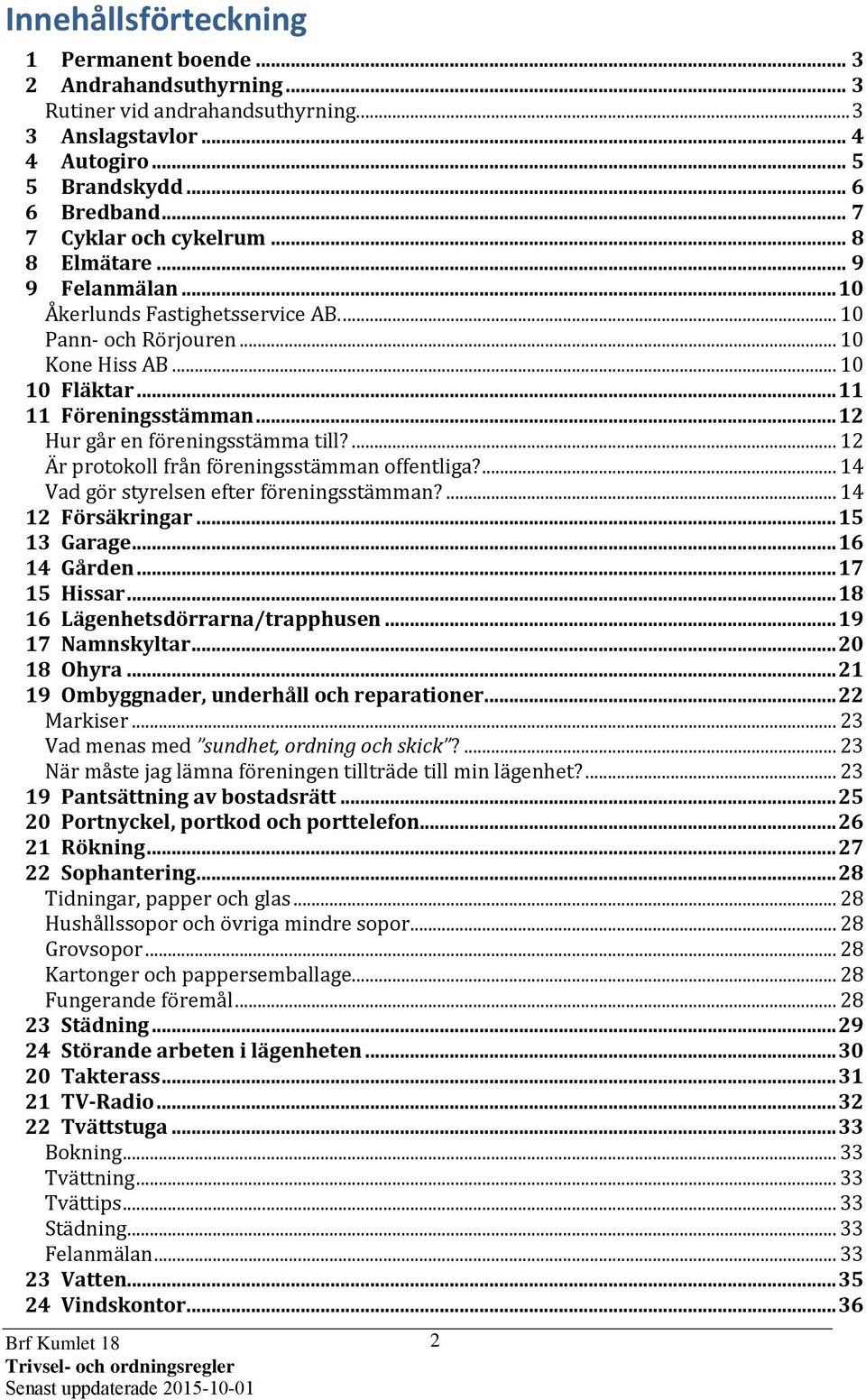 .. 12 Hur går en föreningsstämma till?... 12 Är protokoll från föreningsstämman offentliga?... 14 Vad gör styrelsen efter föreningsstämman?... 14 12 Försäkringar... 15 13 Garage... 16 14 Gården.