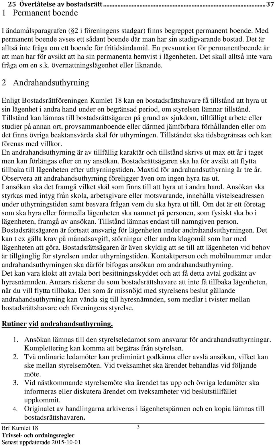 En presumtion för permanentboende är att man har för avsikt att ha sin permanenta hemvist i lägenheten. Det skall alltså inte vara fråga om en s.k. övernattningslägenhet eller liknande.