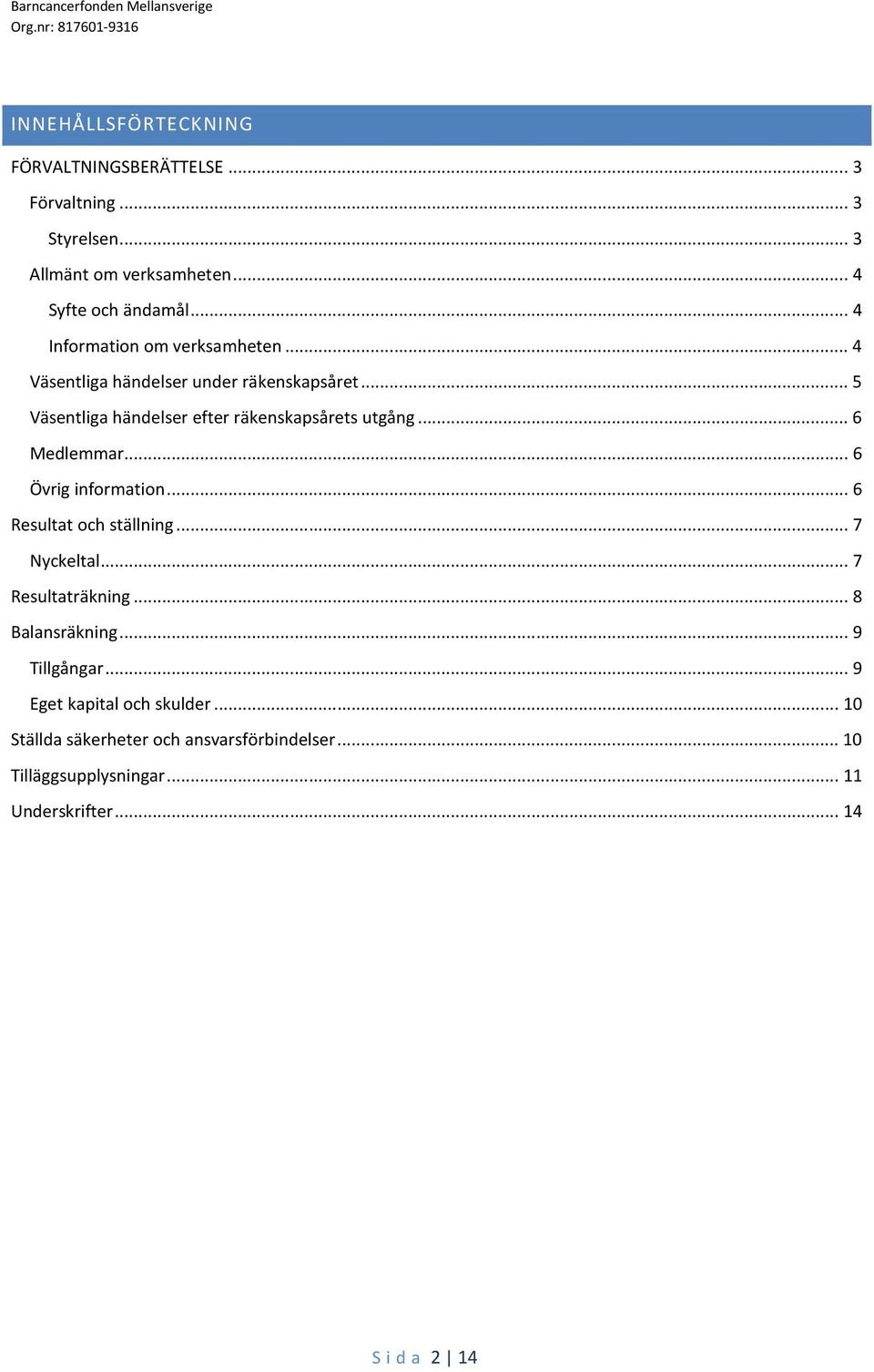 .. 6 Medlemmar... 6 Övrig information... 6 Resultat och ställning... 7 Nyckeltal... 7 Resultaträkning... 8 Balansräkning... 9 Tillgångar.