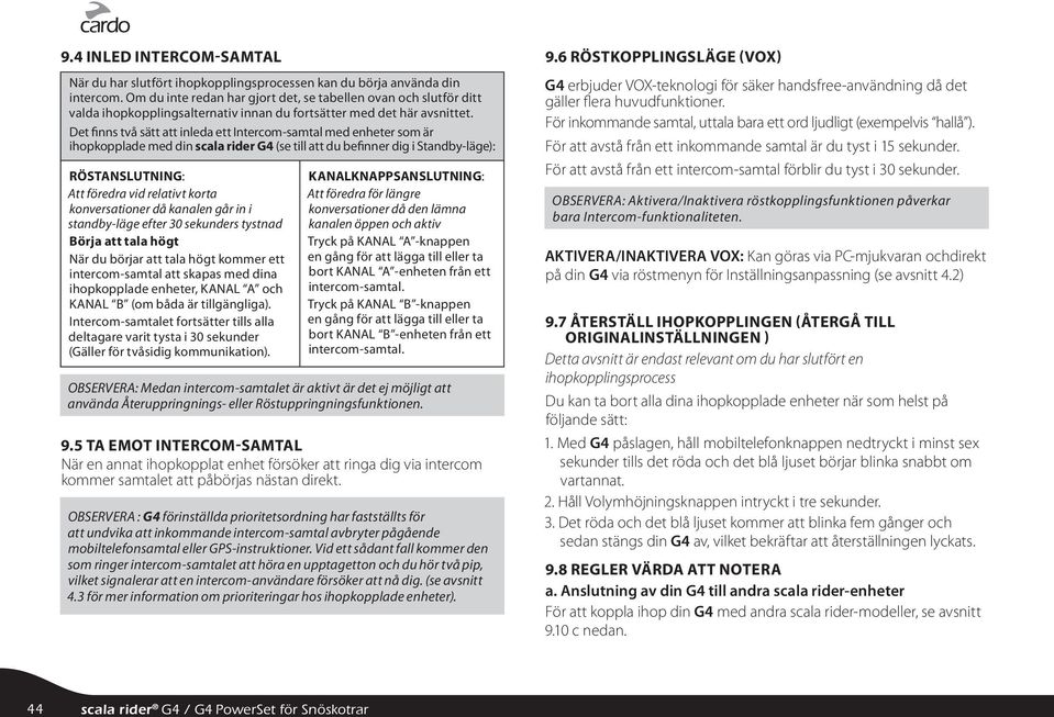 Det finns två sätt att inleda ett Intercom-samtal med enheter som är ihopkopplade med din scala rider G4 (se till att du befinner dig i Standby-läge): RÖSTANSLUTNING: Att föredra vid relativt korta