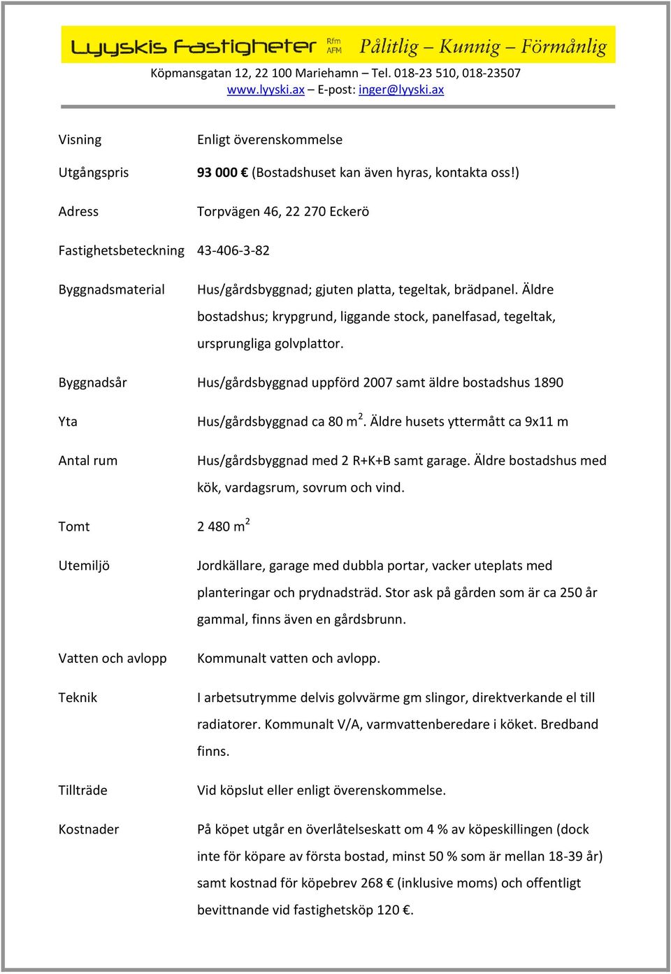 Äldre bostadshus; krypgrund, liggande stock, panelfasad, tegeltak, ursprungliga golvplattor.