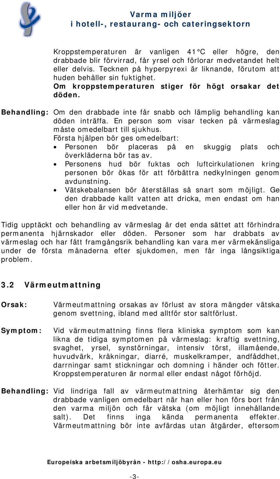 Behandling: Om den drabbade inte får snabb och lämplig behandling kan döden inträffa. En person som visar tecken på värmeslag måste omedelbart till sjukhus.