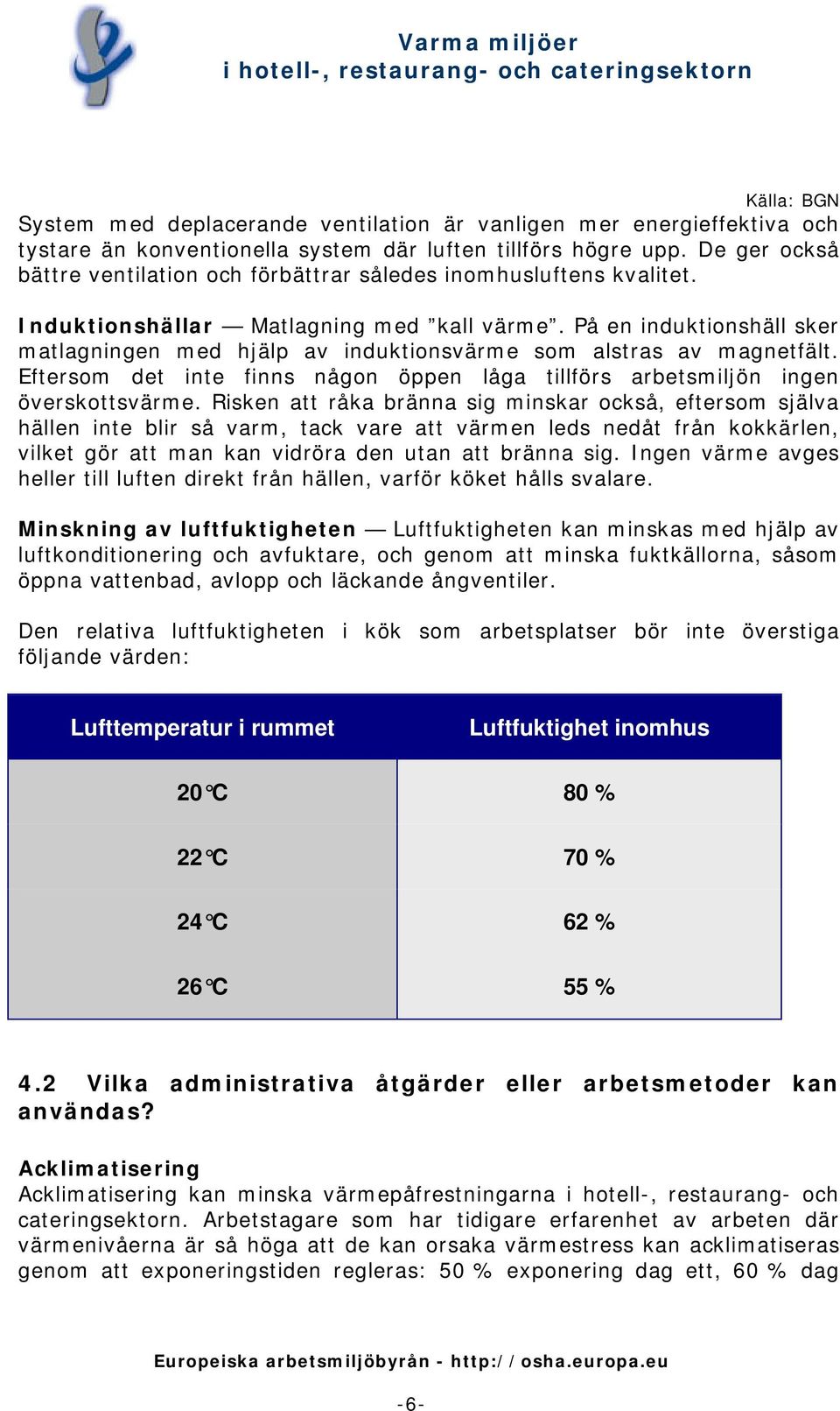 På en induktionshäll sker matlagningen med hjälp av induktionsvärme som alstras av magnetfält. Eftersom det inte finns någon öppen låga tillförs arbetsmiljön ingen överskottsvärme.