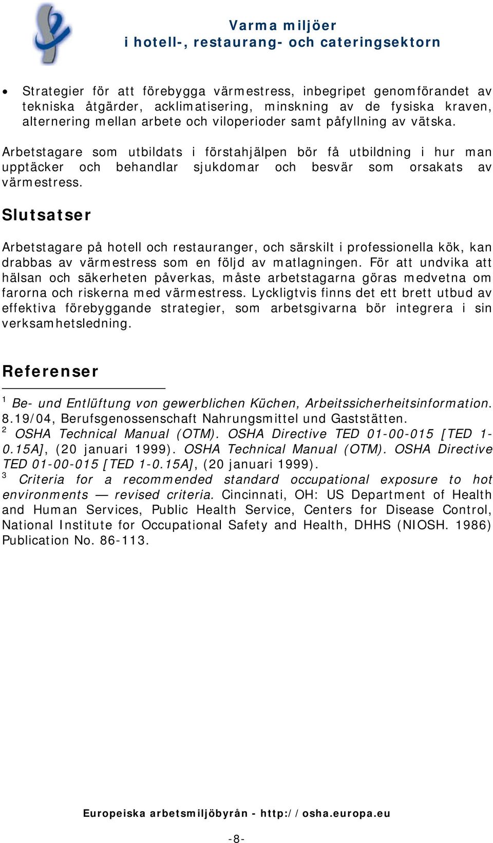 Slutsatser Arbetstagare på hotell och restauranger, och särskilt i professionella kök, kan drabbas av värmestress som en följd av matlagningen.