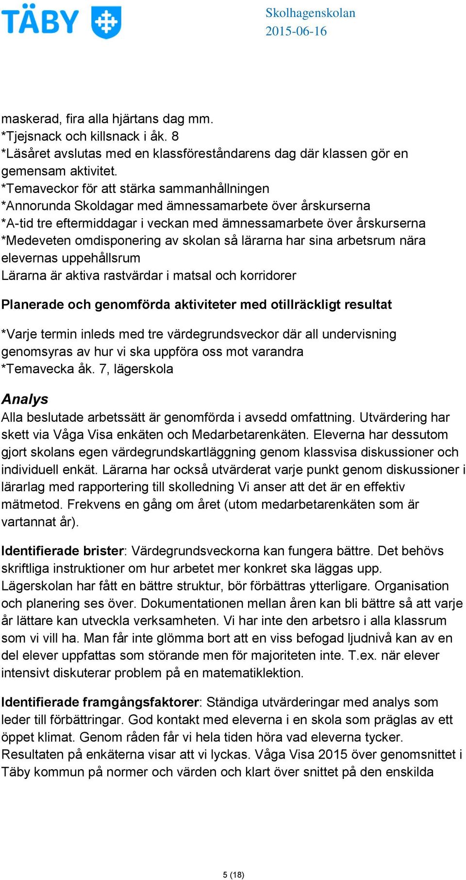 skolan så lärarna har sina arbetsrum nära elevernas uppehållsrum Lärarna är aktiva rastvärdar i matsal och korridorer Planerade och genomförda aktiviteter med otillräckligt resultat *Varje termin