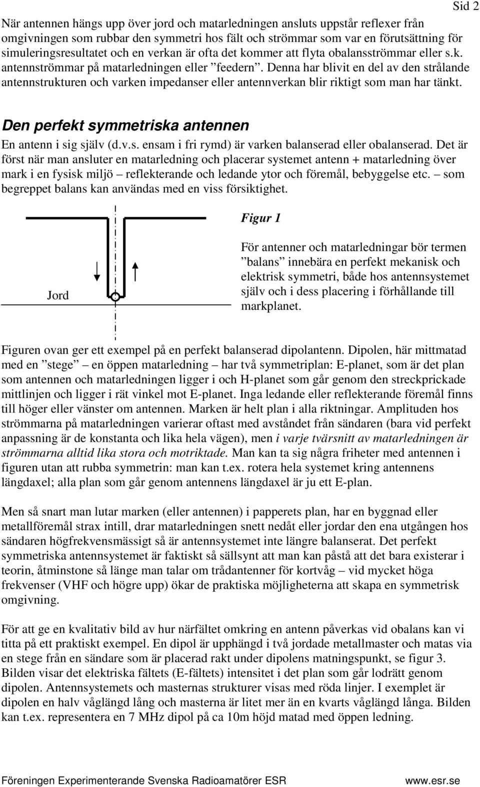 Denna har blivit en del av den strålande antennstrukturen och varken impedanser eller antennverkan blir riktigt som man har tänkt. Den perfekt symmetriska antennen En antenn i sig själv (d.v.s. ensam i fri rymd) är varken balanserad eller obalanserad.