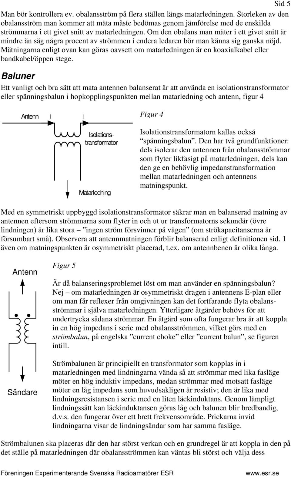 Om den obalans man mäter i ett givet snitt är mindre än säg några procent av strömmen i endera ledaren bör man känna sig ganska nöjd.