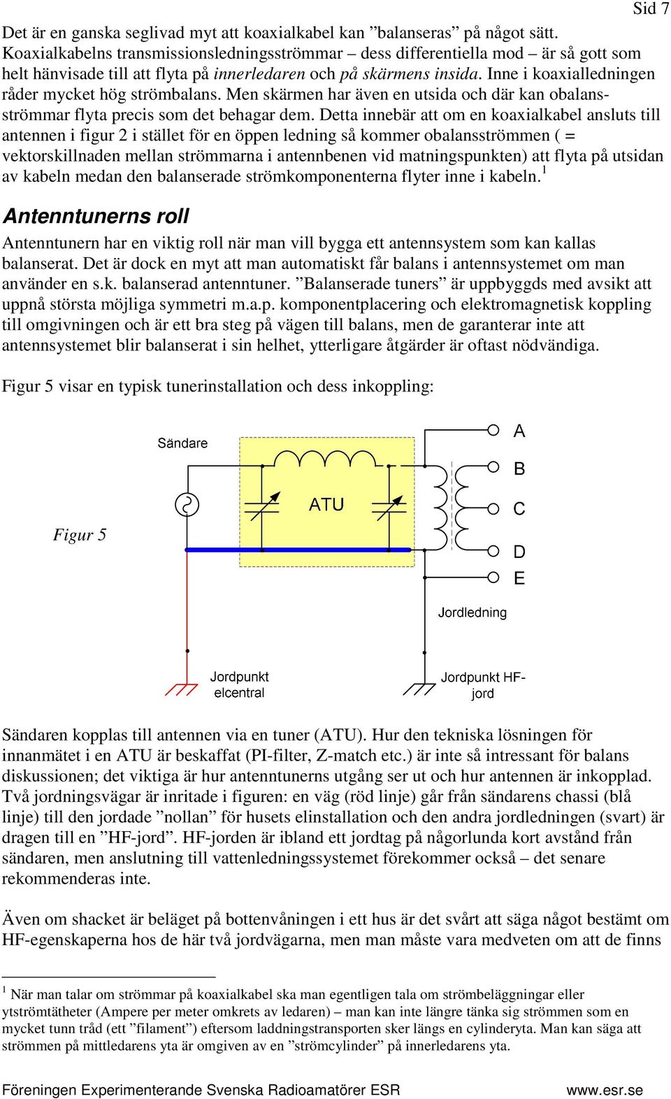 Inne i koaxialledningen råder mycket hög strömbalans. Men skärmen har även en utsida och där kan obalansströmmar flyta precis som det behagar dem.