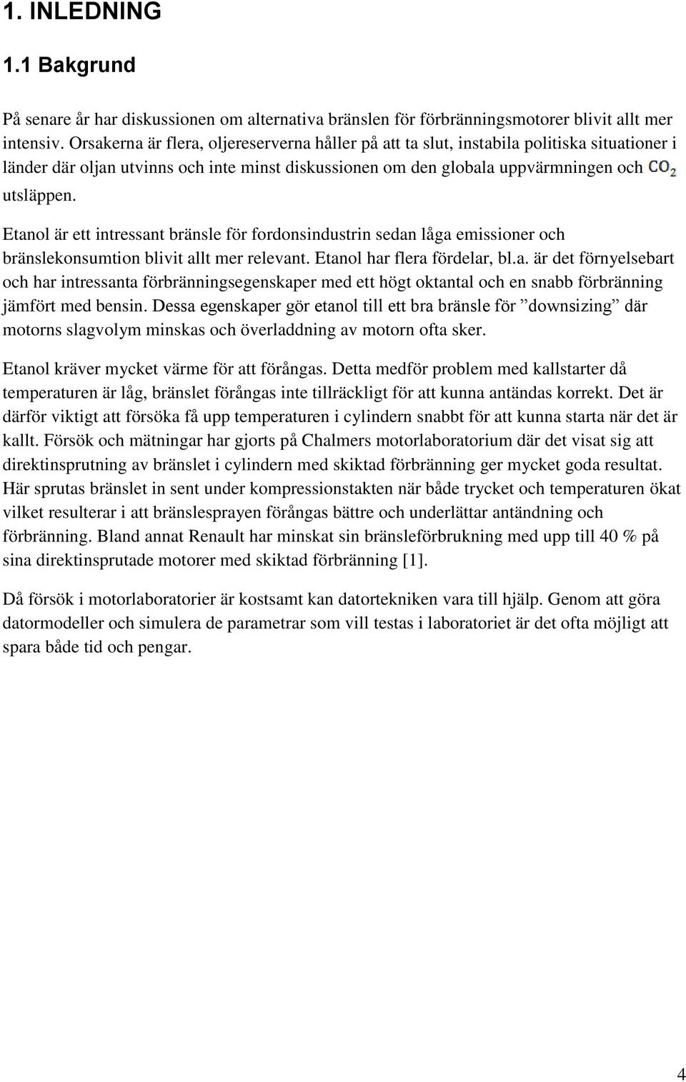 Etanol är ett intressant bränsle för fordonsindustrin sedan låga emissioner och bränslekonsumtion blivit allt mer relevant. Etanol har flera fördelar, bl.a. är det förnyelsebart och har intressanta förbränningsegenskaper med ett högt oktantal och en snabb förbränning jämfört med bensin.