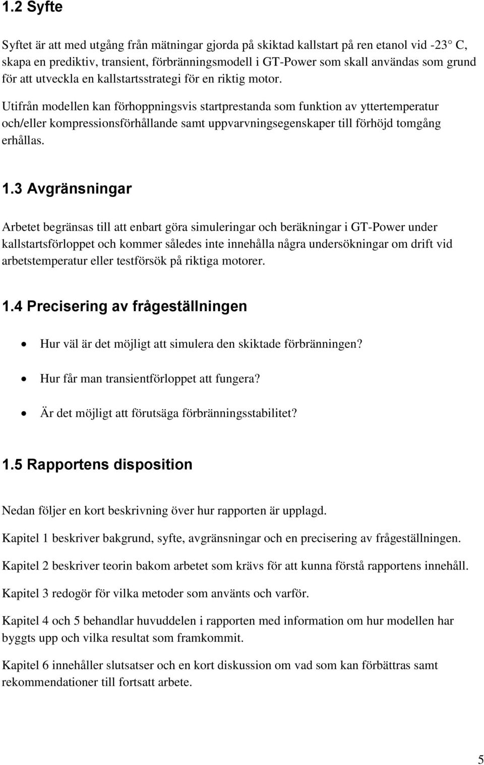 Utifrån modellen kan förhoppningsvis startprestanda som funktion av yttertemperatur och/eller kompressionsförhållande samt uppvarvningsegenskaper till förhöjd tomgång erhållas. 1.