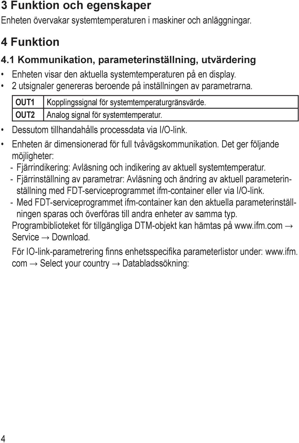 OUT1 OUT2 Kopplingssignal för systemtemperaturgränsvärde. Analog signal för systemtemperatur. Dessutom tillhandahålls processdata via I/O-link. Enheten är dimensionerad för full tvåvägskommunikation.