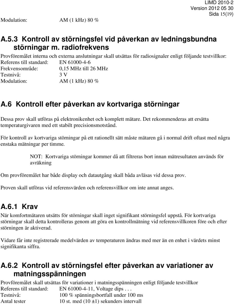 Testnivå: 3 V Modulation: AM (1 khz) 80 % A.6 Kontroll efter påverkan av kortvariga störningar Dessa prov skall utföras på elektronikenhet och komplett mätare.