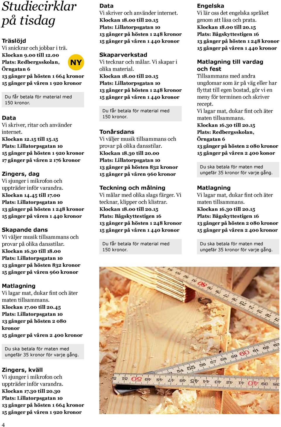 15 Zingers, dag Vi sjunger i mikrofon och uppträder inför varandra. Klockan 14.45 till 17.00 Skapande dans Vi väljer musik tillsammans och provar på olika dansstilar. Klockan 16.30 till 18.