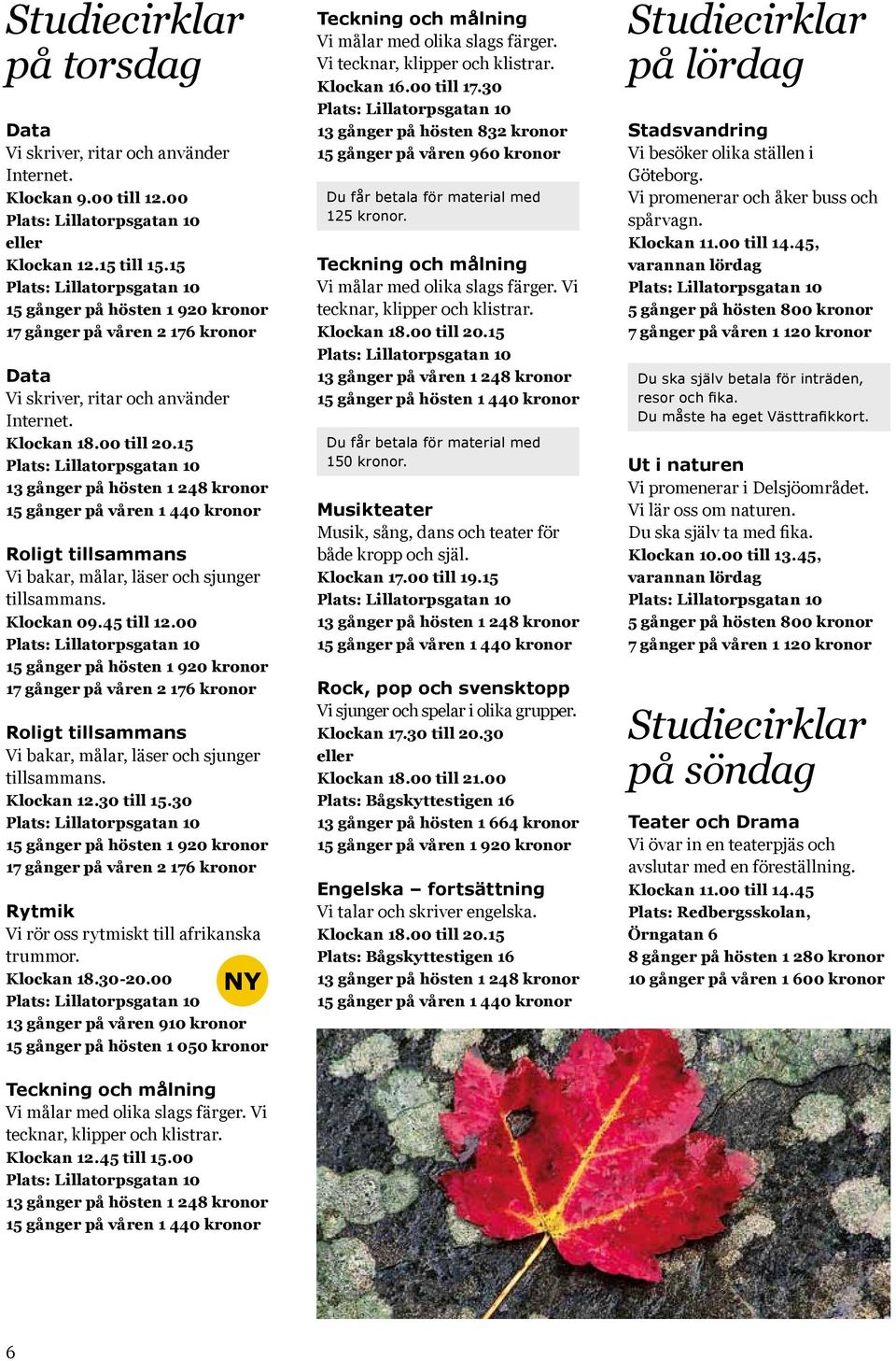 30 Rytmik Vi rör oss rytmiskt till afrikanska trummor. Klockan 18.30-20.00 NY 13 gånger på våren 910 kronor 15 gånger på hösten 1 050 kronor Vi målar med olika slags färger.
