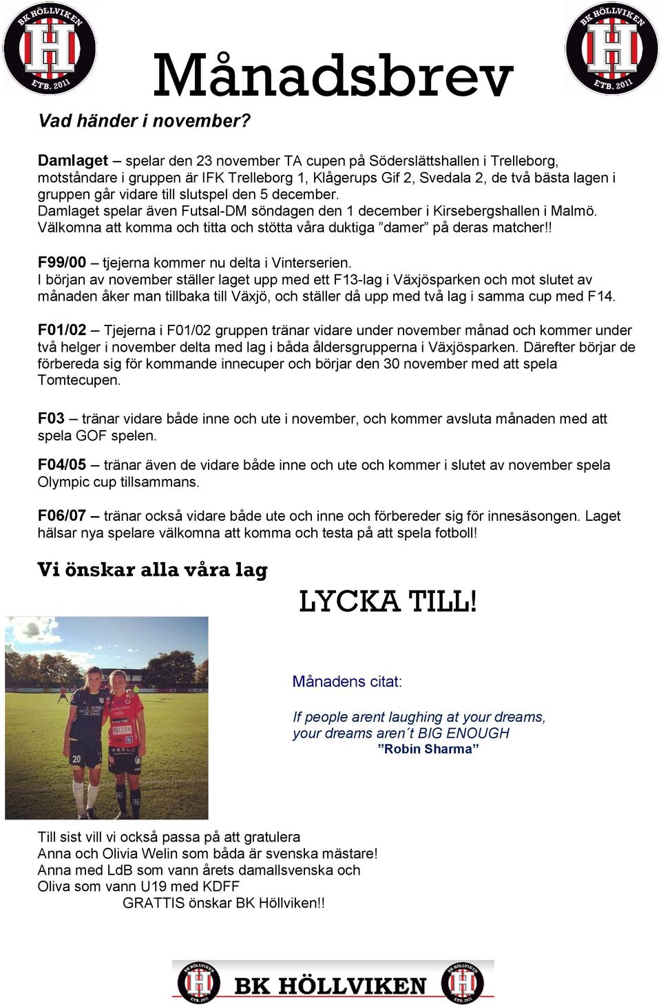 slutspel den 5 december. Damlaget spelar även Futsal-DM söndagen den 1 december i Kirsebergshallen i Malmö. Välkomna att komma och titta och stötta våra duktiga damer på deras matcher!