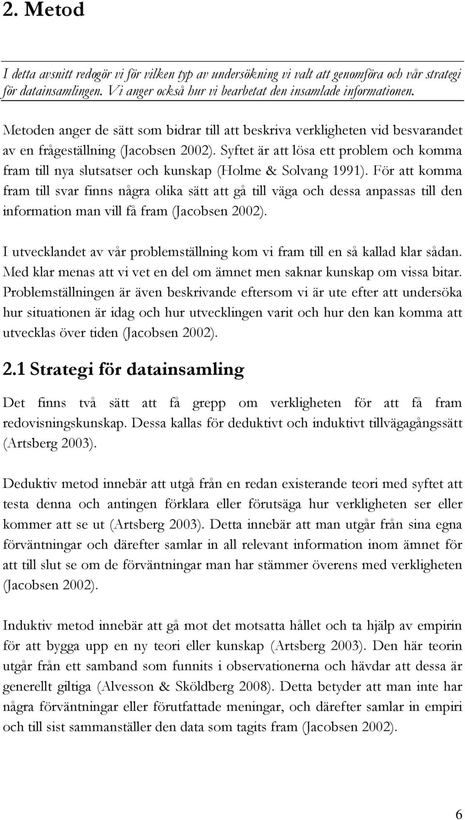 Syftet är att lösa ett problem och komma fram till nya slutsatser och kunskap (Holme & Solvang 1991).