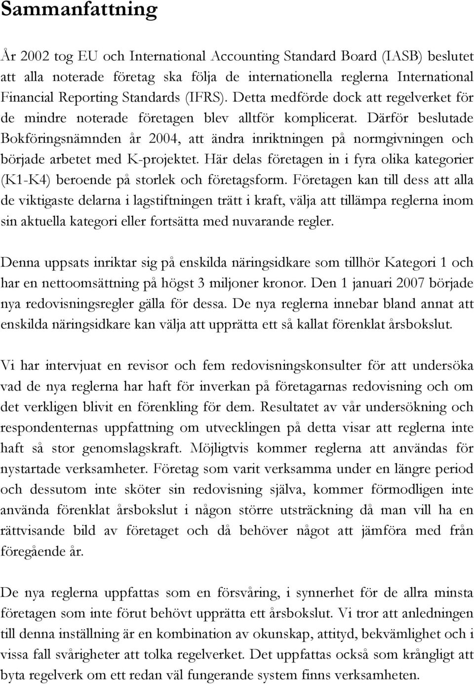 Därför beslutade Bokföringsnämnden år 2004, att ändra inriktningen på normgivningen och började arbetet med K-projektet.