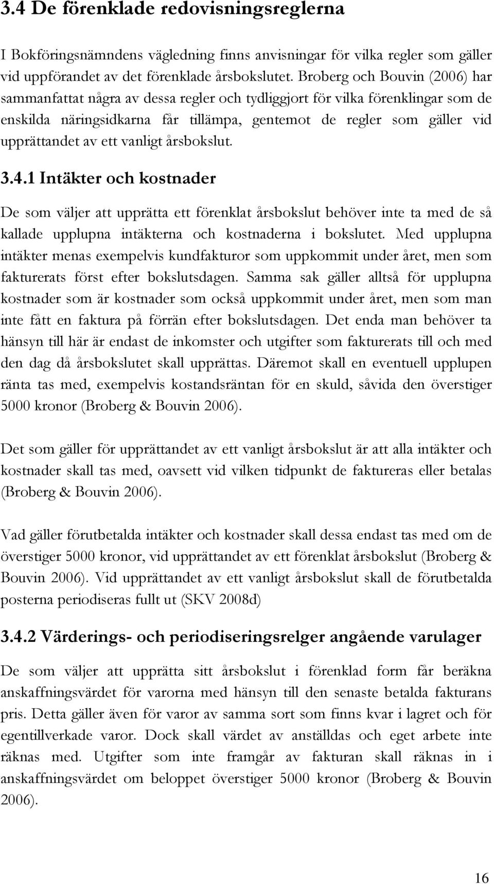 ett vanligt årsbokslut. 3.4.1 Intäkter och kostnader De som väljer att upprätta ett förenklat årsbokslut behöver inte ta med de så kallade upplupna intäkterna och kostnaderna i bokslutet.