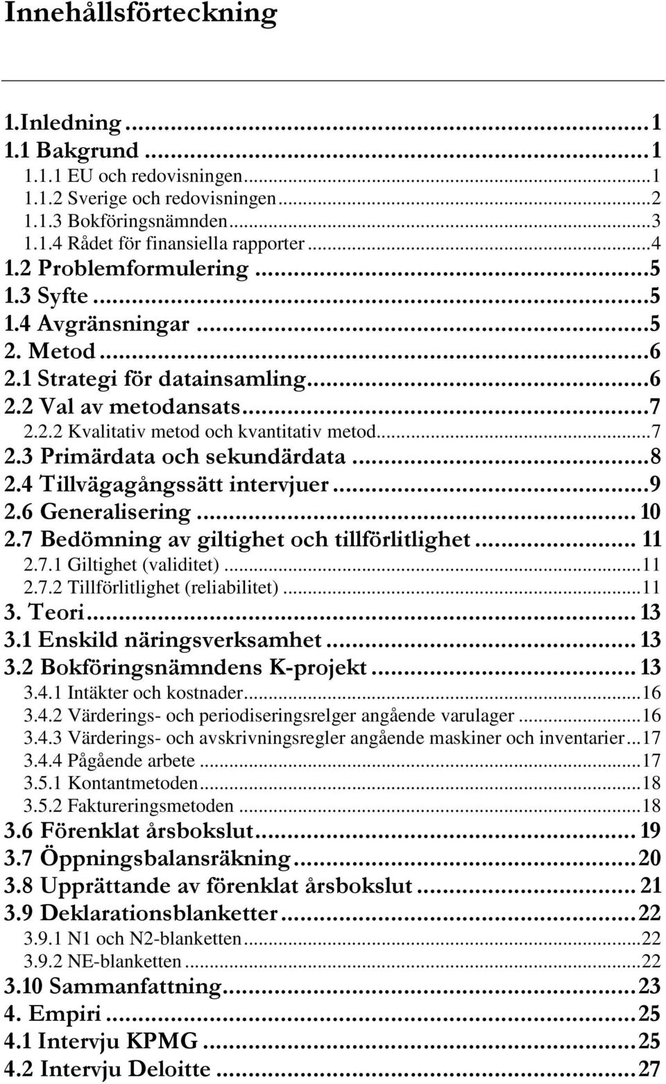 ..8 2.4 Tillvägagångssätt intervjuer...9 2.6 Generalisering... 10 2.7 Bedömning av giltighet och tillförlitlighet... 11 2.7.1 Giltighet (validitet)...11 2.7.2 Tillförlitlighet (reliabilitet)...11 3.