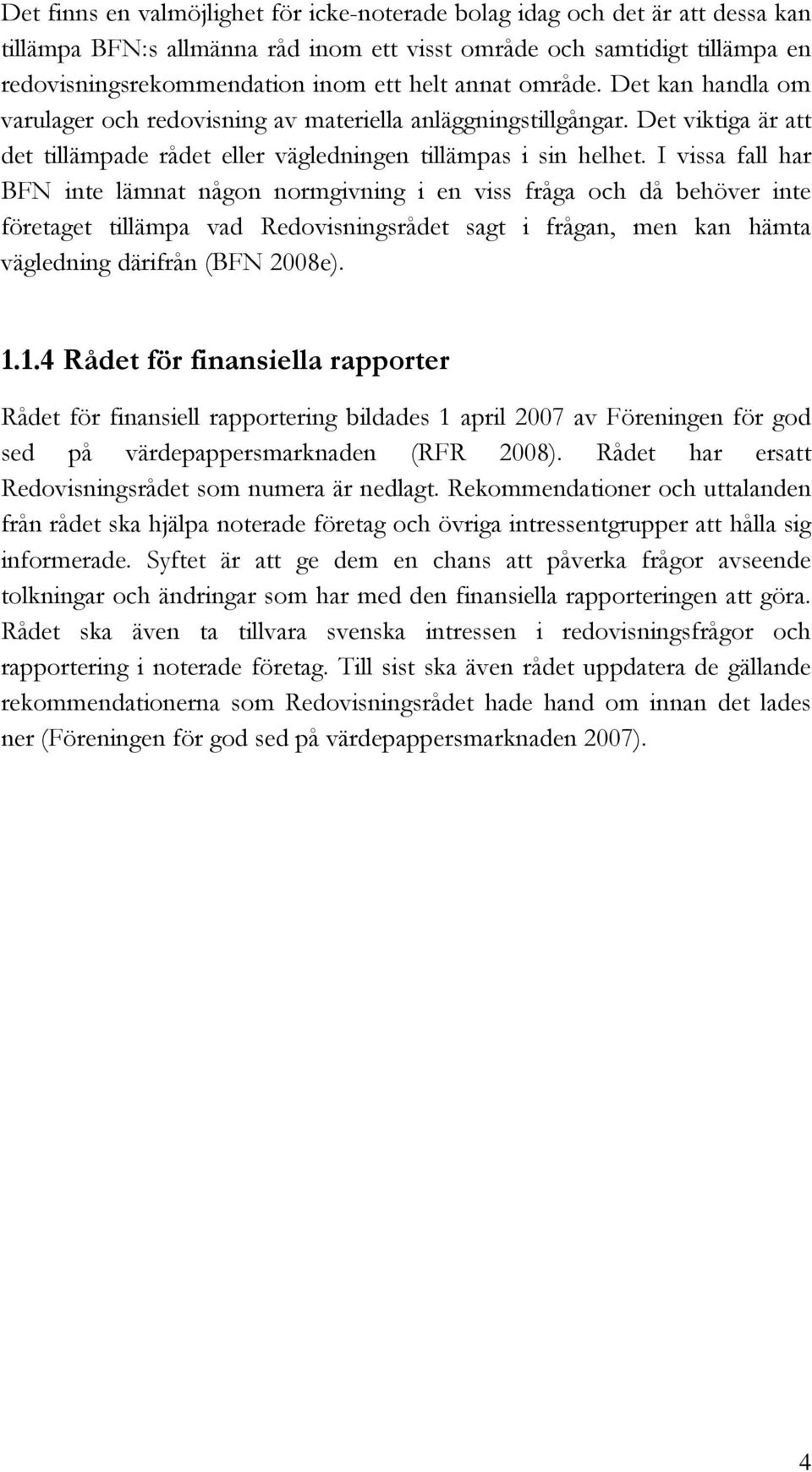 I vissa fall har BFN inte lämnat någon normgivning i en viss fråga och då behöver inte företaget tillämpa vad Redovisningsrådet sagt i frågan, men kan hämta vägledning därifrån (BFN 2008e). 1.