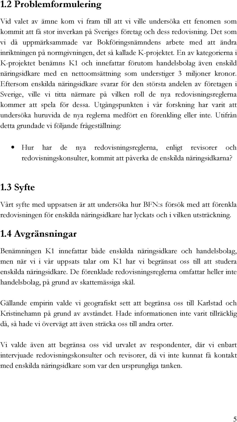 En av kategorierna i K-projektet benämns K1 och innefattar förutom handelsbolag även enskild näringsidkare med en nettoomsättning som understiger 3 miljoner kronor.