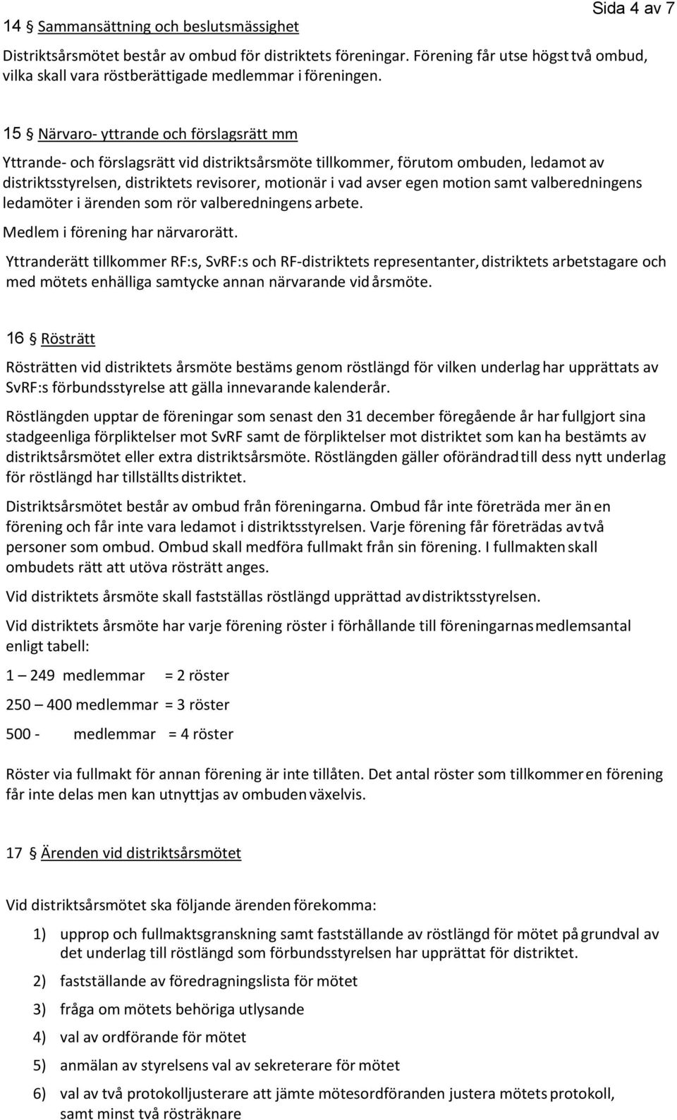 15 Närvaro- yttrande och förslagsrätt mm Yttrande- och förslagsrätt vid distriktsårsmöte tillkommer, förutom ombuden, ledamot av distriktsstyrelsen, distriktets revisorer, motionär i vad avser egen