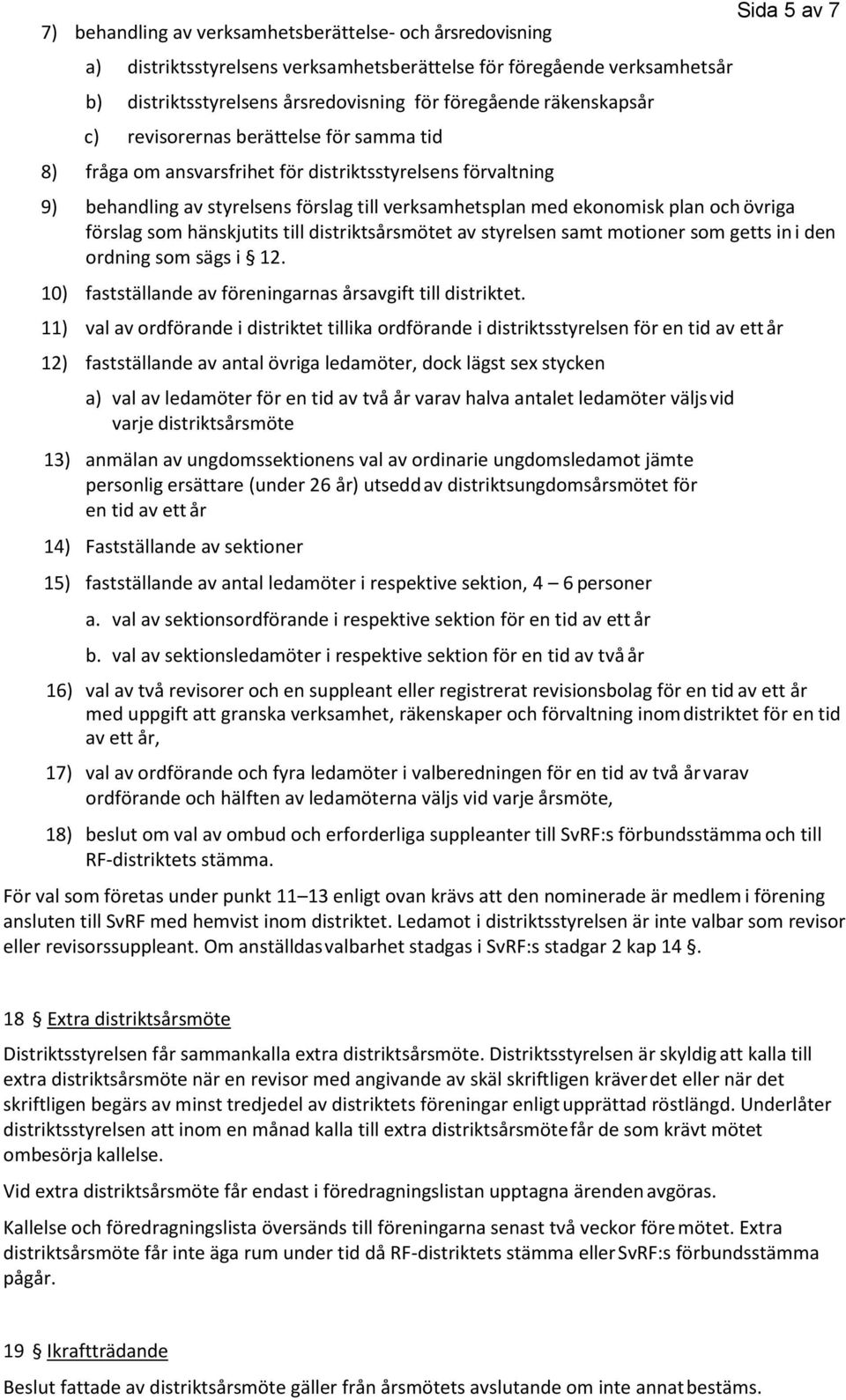övriga förslag som hänskjutits till distriktsårsmötet av styrelsen samt motioner som getts in i den ordning som sägs i 12. 10) fastställande av föreningarnas årsavgift till distriktet.