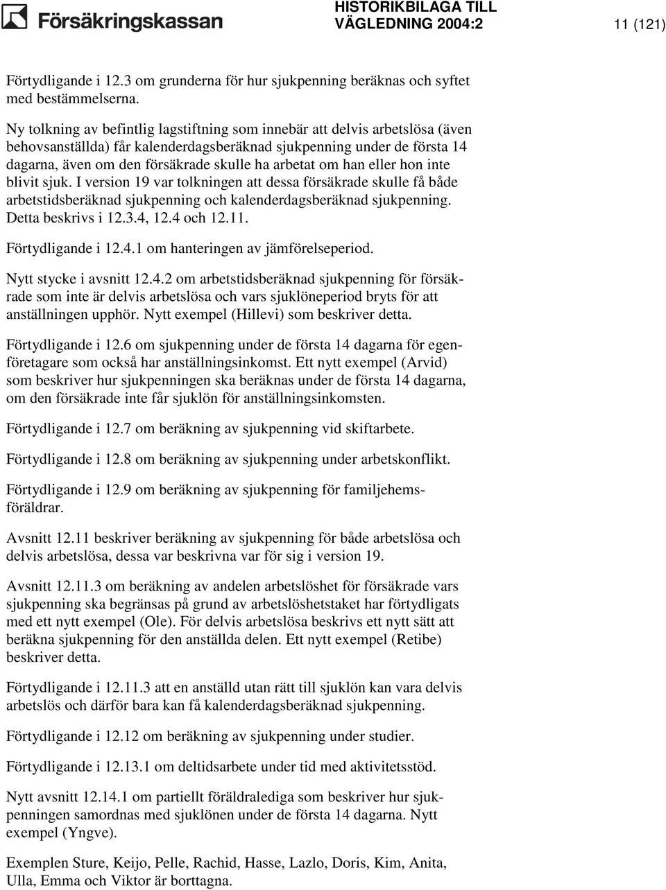 arbetat om han eller hon inte blivit sjuk. I version 19 var tolkningen att dessa försäkrade skulle få både arbetstidsberäknad sjukpenning och kalenderdagsberäknad sjukpenning. Detta beskrivs i 12.3.