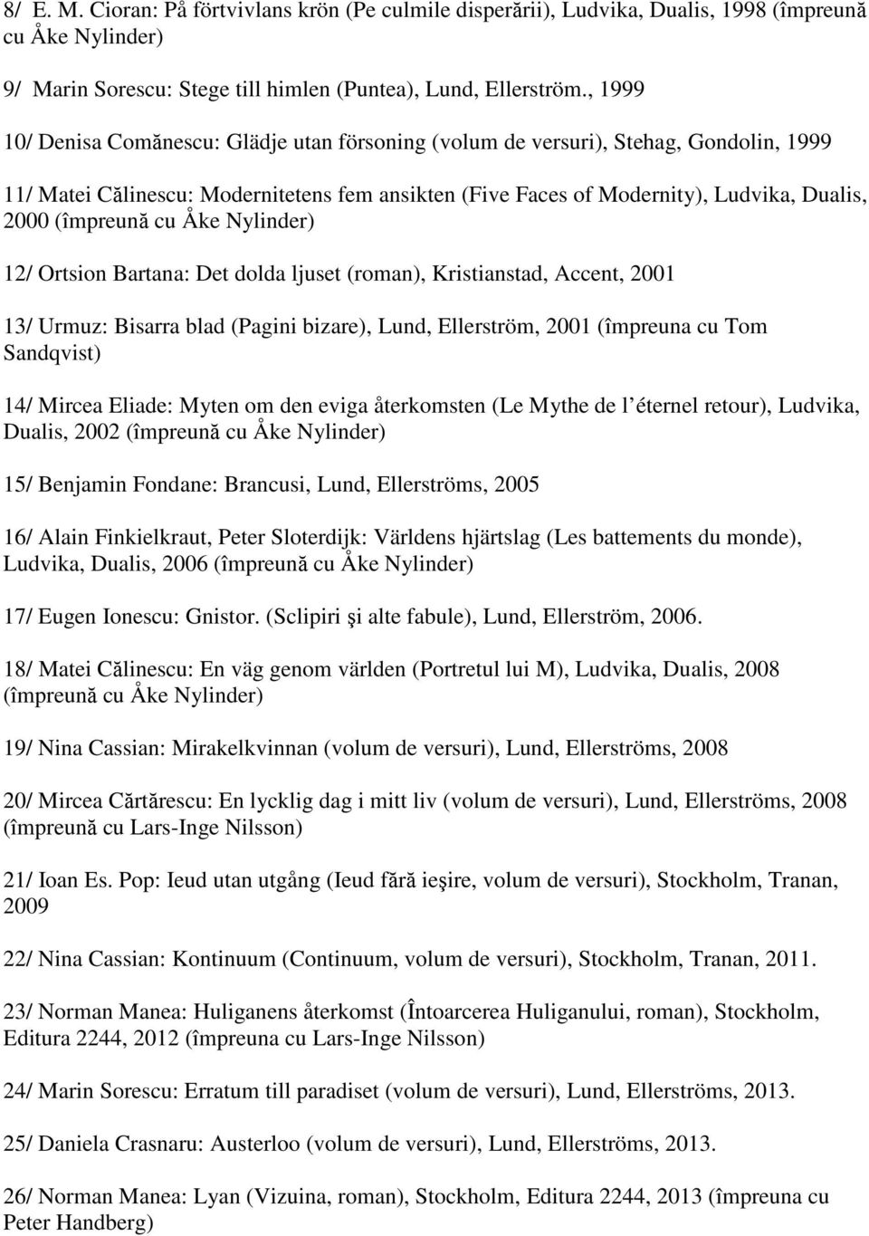 (împreună cu Åke Nylinder) 12/ Ortsion Bartana: Det dolda ljuset (roman), Kristianstad, Accent, 2001 13/ Urmuz: Bisarra blad (Pagini bizare), Lund, Ellerström, 2001 (împreuna cu Tom Sandqvist) 14/