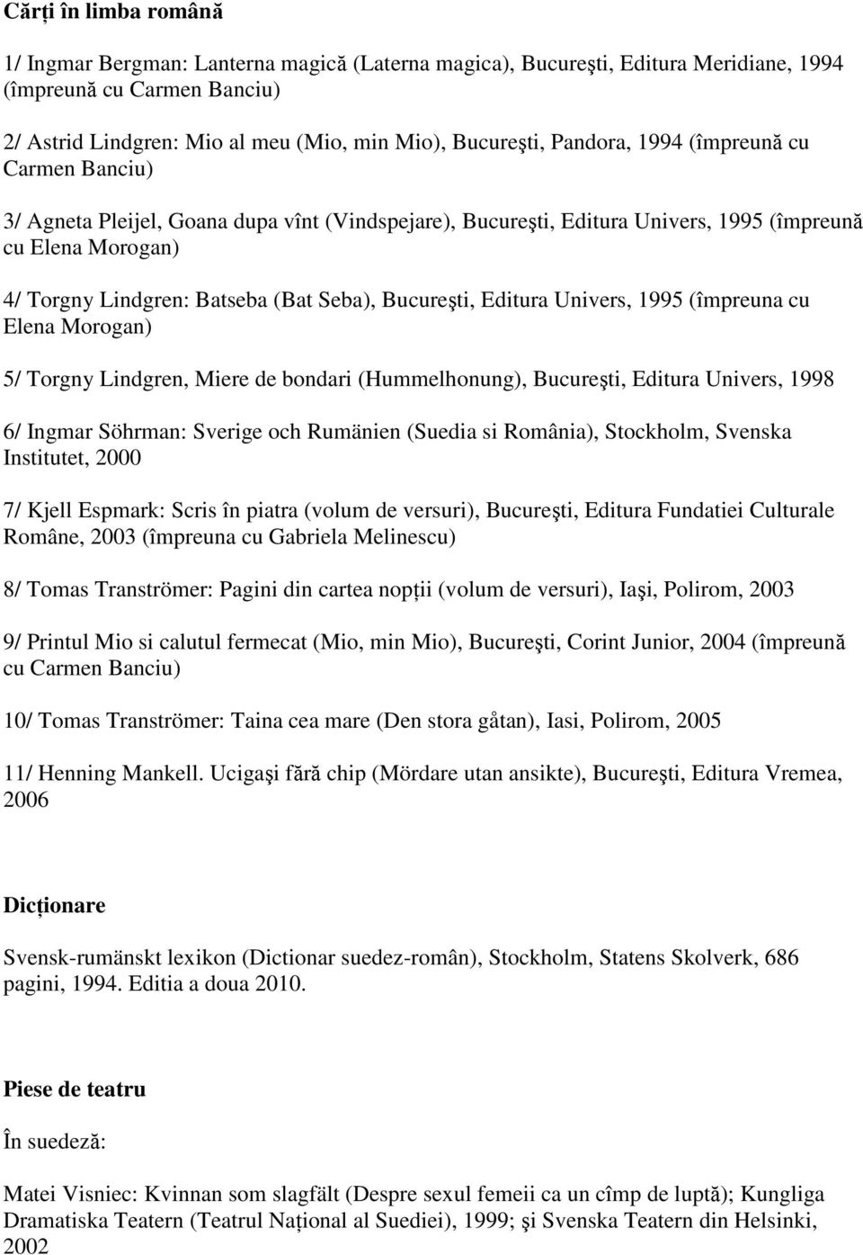 Bucureşti, Editura Univers, 1995 (împreuna cu Elena Morogan) 5/ Torgny Lindgren, Miere de bondari (Hummelhonung), Bucureşti, Editura Univers, 1998 6/ Ingmar Söhrman: Sverige och Rumänien (Suedia si